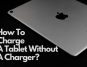 How to Charge a Tablet without a Charger