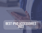 Best iPad Accessories 2022