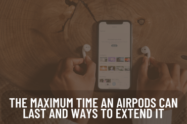 The maximum time an AirPods can last and ways to extend it