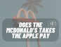 Does The Mcdonald's takes the apple pay