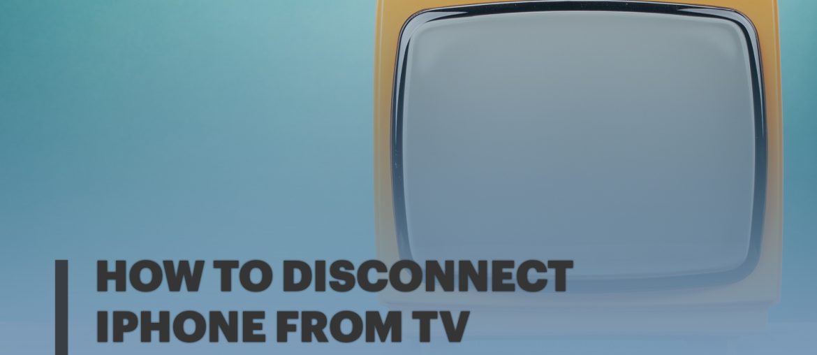 How To Disconnect iPhone From Tv [Ultimate Guide]
